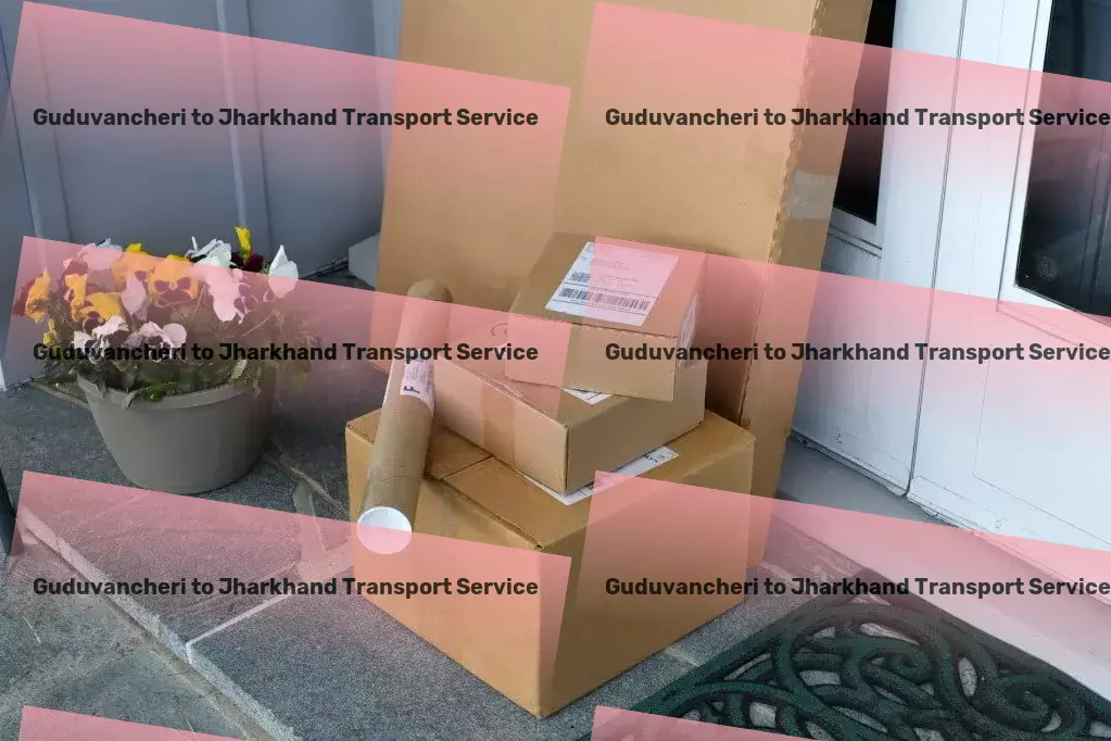 Guduvancheri to Jharkhand Transport Advanced goods forwarding